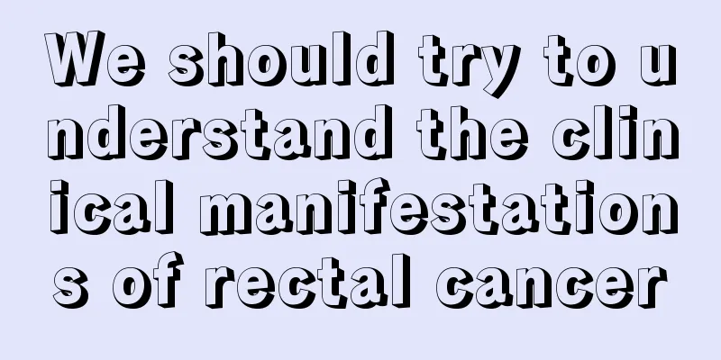 We should try to understand the clinical manifestations of rectal cancer