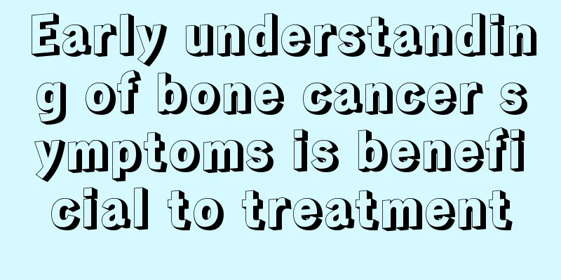 Early understanding of bone cancer symptoms is beneficial to treatment