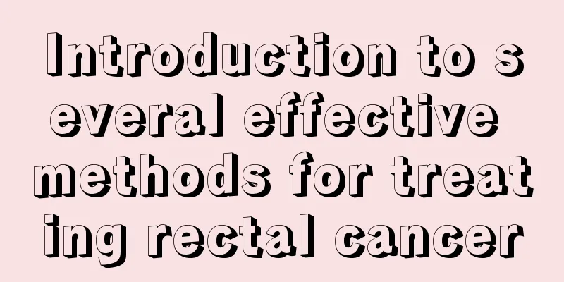 Introduction to several effective methods for treating rectal cancer