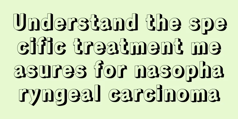Understand the specific treatment measures for nasopharyngeal carcinoma