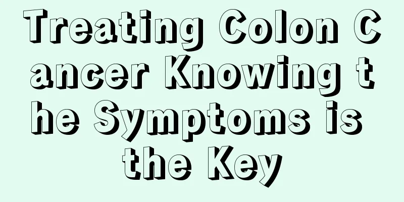 Treating Colon Cancer Knowing the Symptoms is the Key
