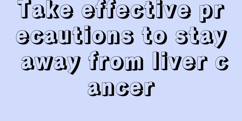 Take effective precautions to stay away from liver cancer