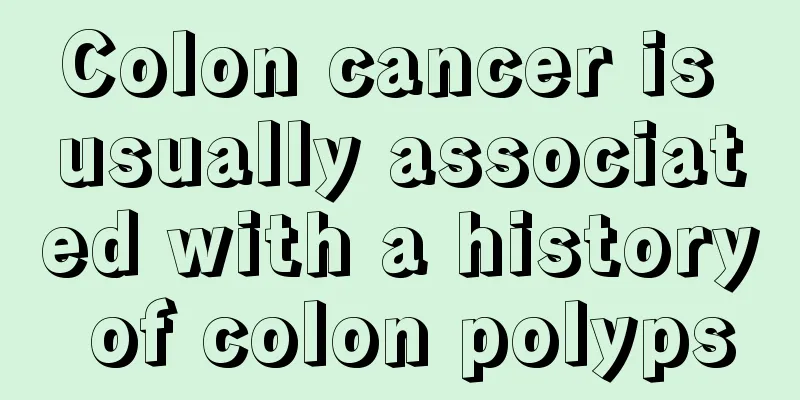 Colon cancer is usually associated with a history of colon polyps
