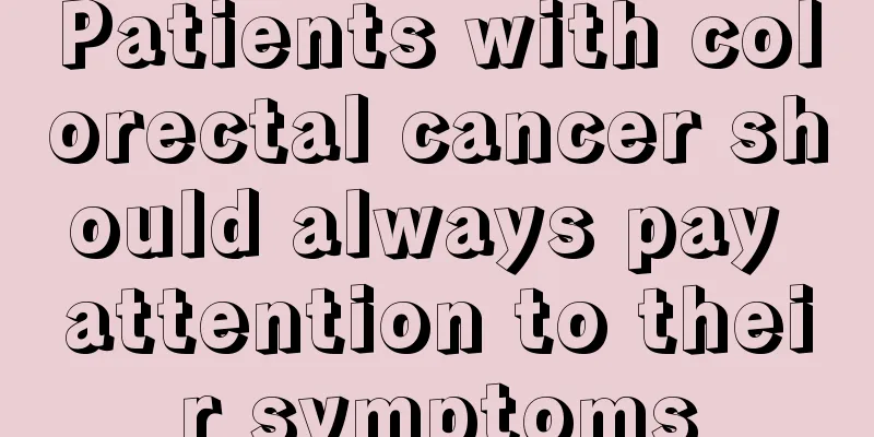 Patients with colorectal cancer should always pay attention to their symptoms