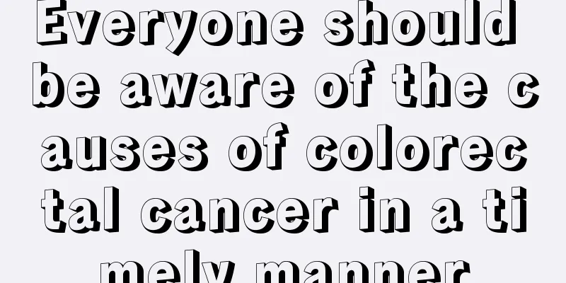 Everyone should be aware of the causes of colorectal cancer in a timely manner