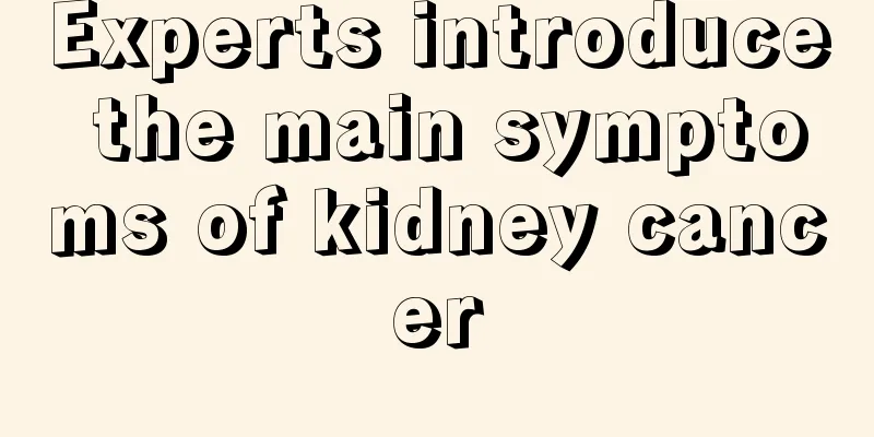Experts introduce the main symptoms of kidney cancer