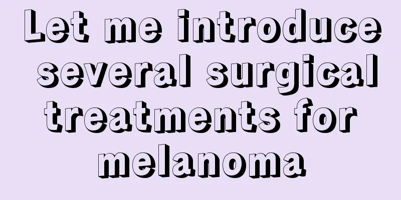 Let me introduce several surgical treatments for melanoma