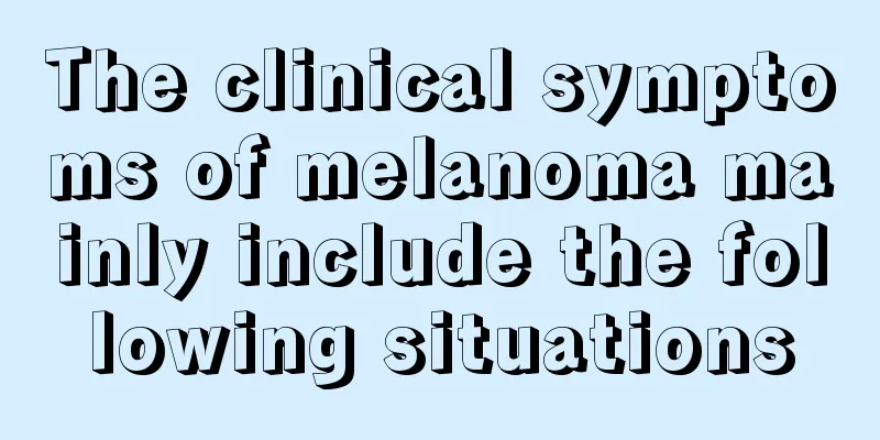 The clinical symptoms of melanoma mainly include the following situations