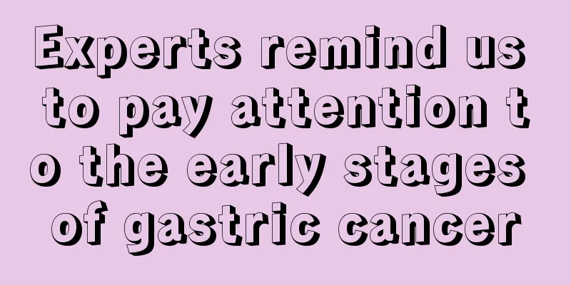 Experts remind us to pay attention to the early stages of gastric cancer