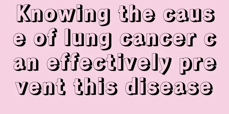 Knowing the cause of lung cancer can effectively prevent this disease