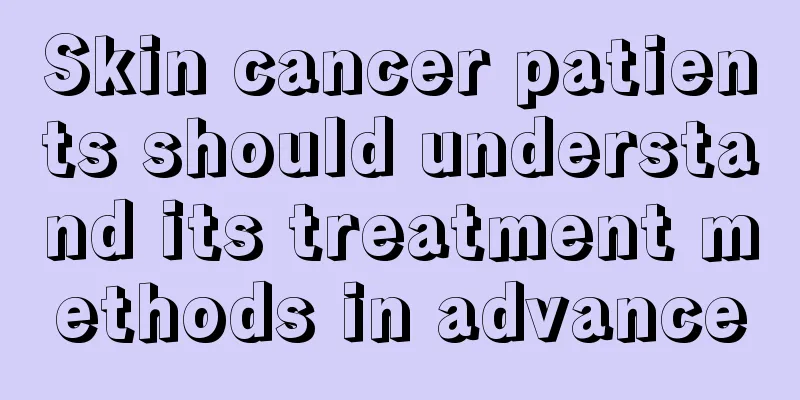 Skin cancer patients should understand its treatment methods in advance