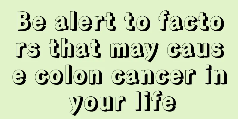 Be alert to factors that may cause colon cancer in your life