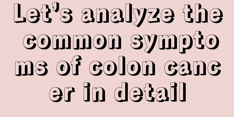 Let’s analyze the common symptoms of colon cancer in detail
