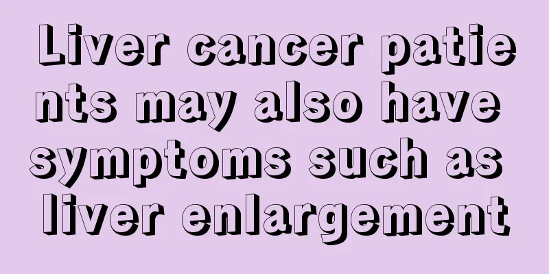 Liver cancer patients may also have symptoms such as liver enlargement
