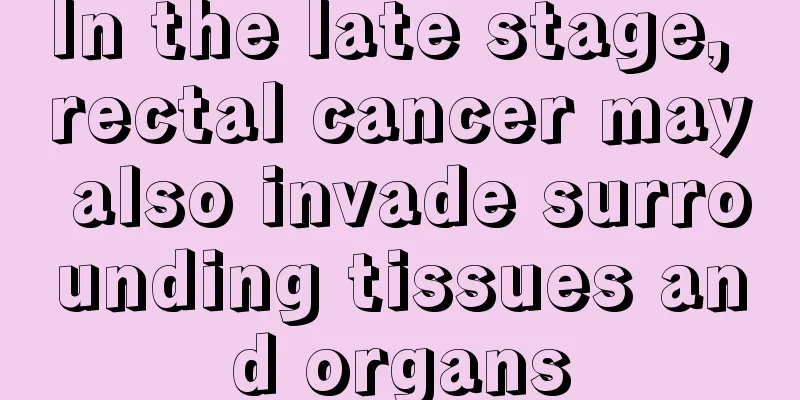 In the late stage, rectal cancer may also invade surrounding tissues and organs