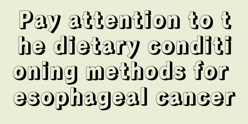 Pay attention to the dietary conditioning methods for esophageal cancer