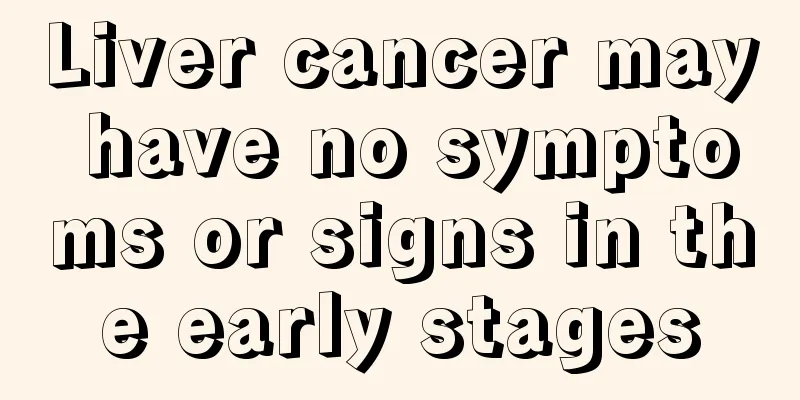 Liver cancer may have no symptoms or signs in the early stages