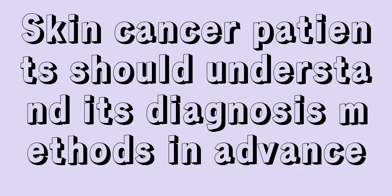 Skin cancer patients should understand its diagnosis methods in advance