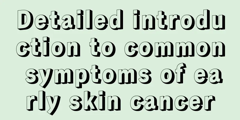 Detailed introduction to common symptoms of early skin cancer