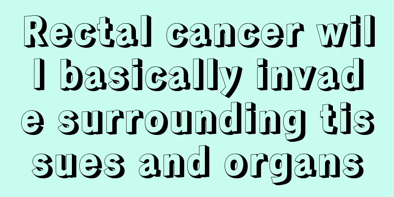 Rectal cancer will basically invade surrounding tissues and organs