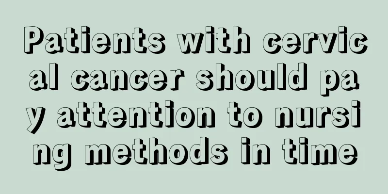 Patients with cervical cancer should pay attention to nursing methods in time