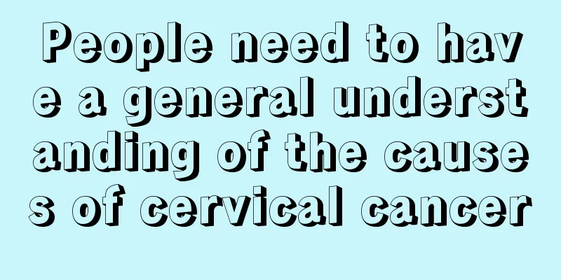 People need to have a general understanding of the causes of cervical cancer
