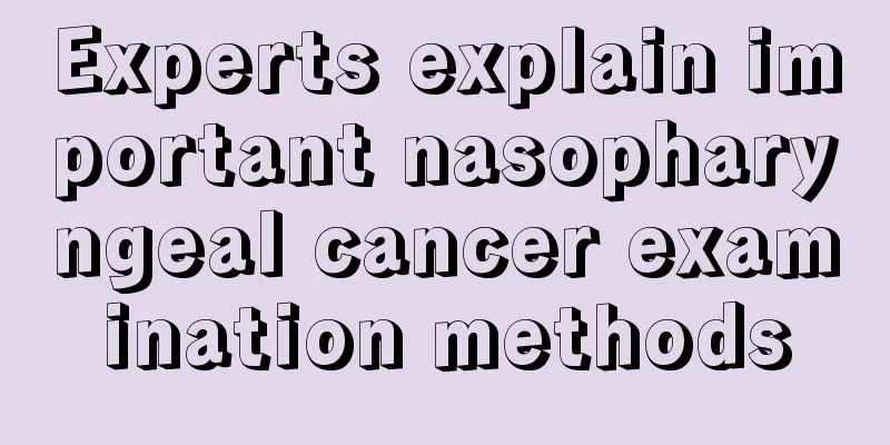 Experts explain important nasopharyngeal cancer examination methods