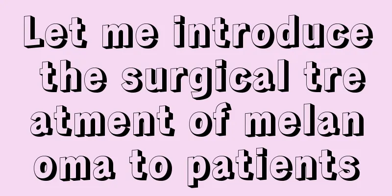Let me introduce the surgical treatment of melanoma to patients