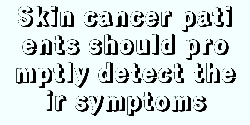 Skin cancer patients should promptly detect their symptoms