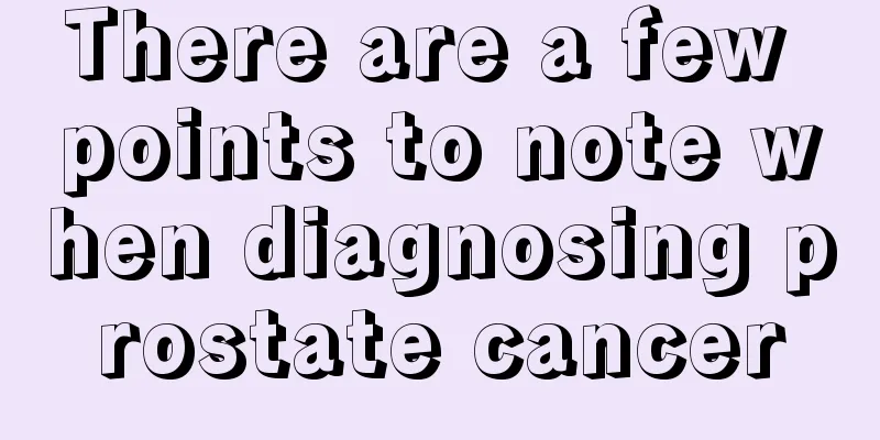 There are a few points to note when diagnosing prostate cancer