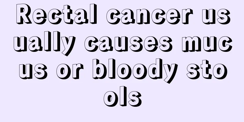 Rectal cancer usually causes mucus or bloody stools
