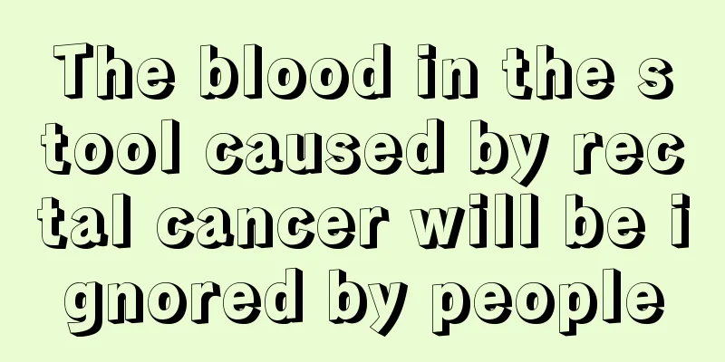 The blood in the stool caused by rectal cancer will be ignored by people