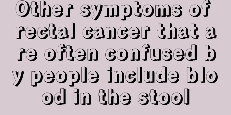Other symptoms of rectal cancer that are often confused by people include blood in the stool