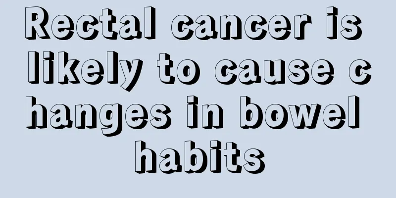 Rectal cancer is likely to cause changes in bowel habits