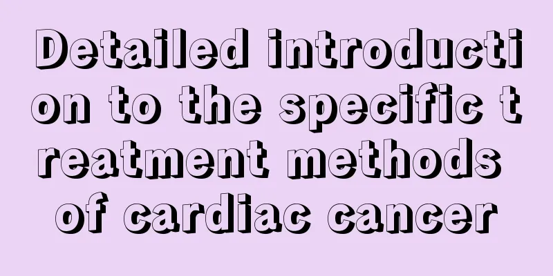 Detailed introduction to the specific treatment methods of cardiac cancer
