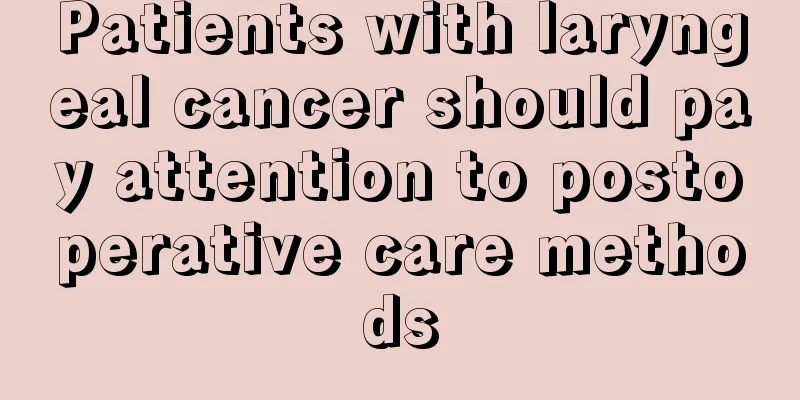 Patients with laryngeal cancer should pay attention to postoperative care methods