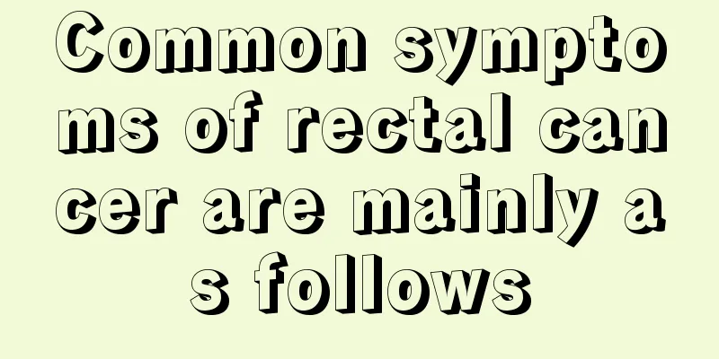 Common symptoms of rectal cancer are mainly as follows
