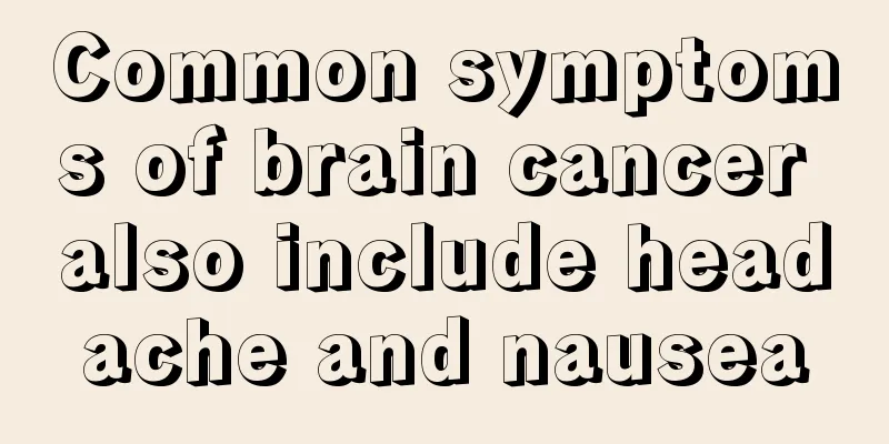 Common symptoms of brain cancer also include headache and nausea