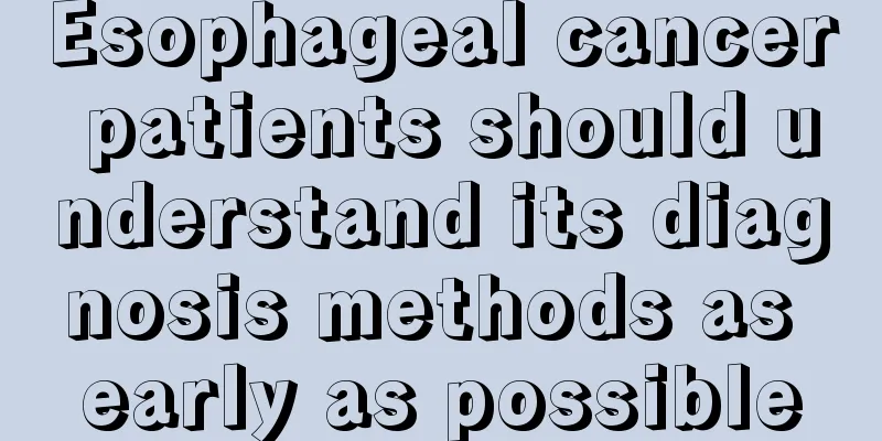 Esophageal cancer patients should understand its diagnosis methods as early as possible