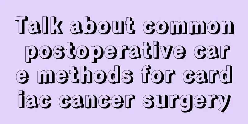 Talk about common postoperative care methods for cardiac cancer surgery