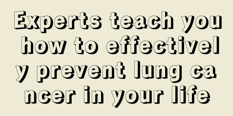 Experts teach you how to effectively prevent lung cancer in your life