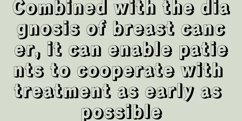 Combined with the diagnosis of breast cancer, it can enable patients to cooperate with treatment as early as possible