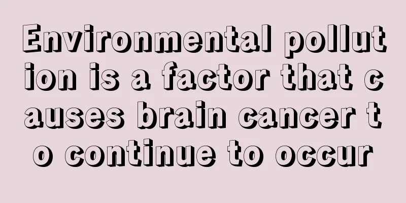 Environmental pollution is a factor that causes brain cancer to continue to occur