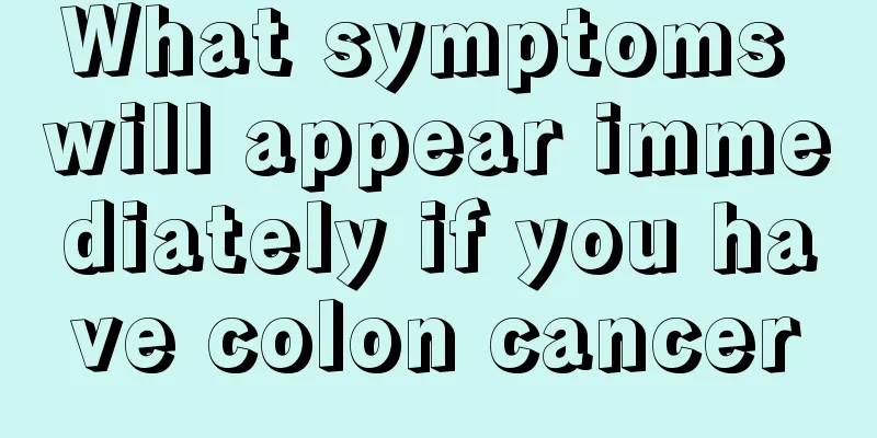 What symptoms will appear immediately if you have colon cancer