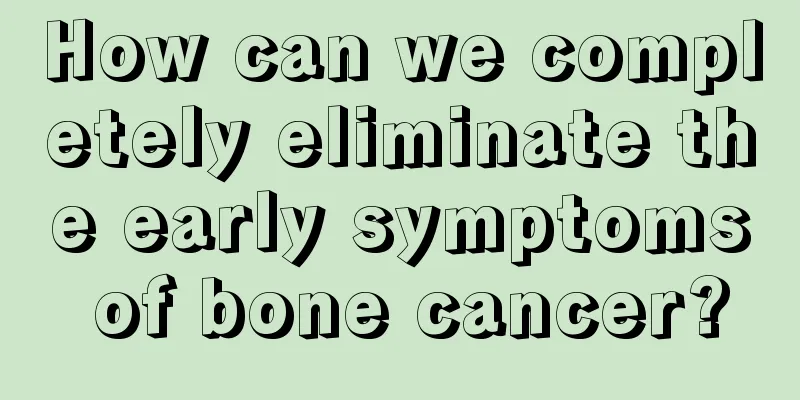 How can we completely eliminate the early symptoms of bone cancer?