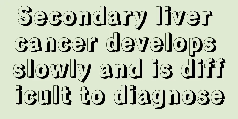 Secondary liver cancer develops slowly and is difficult to diagnose