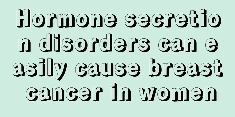 Hormone secretion disorders can easily cause breast cancer in women