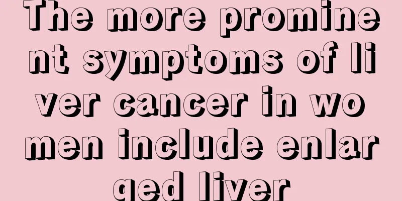The more prominent symptoms of liver cancer in women include enlarged liver