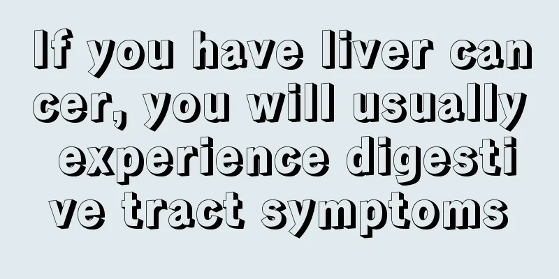 If you have liver cancer, you will usually experience digestive tract symptoms