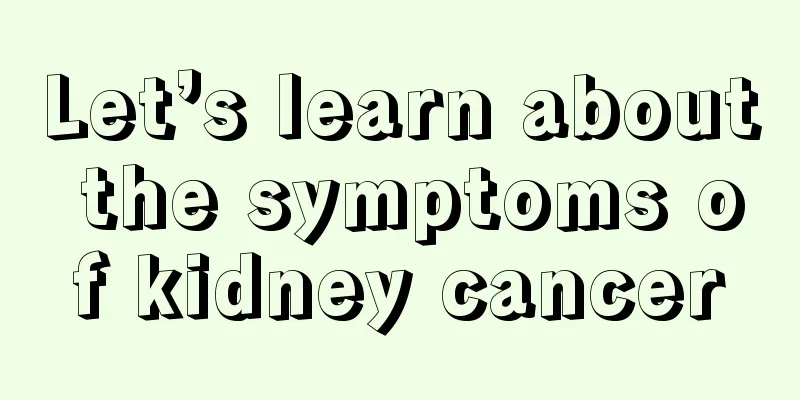 Let’s learn about the symptoms of kidney cancer
